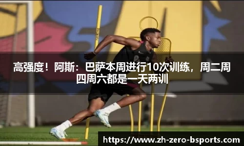 高强度！阿斯：巴萨本周进行10次训练，周二周四周六都是一天两训